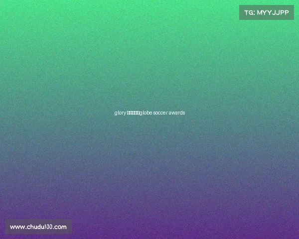 glory 赛事视频、globe soccer awards